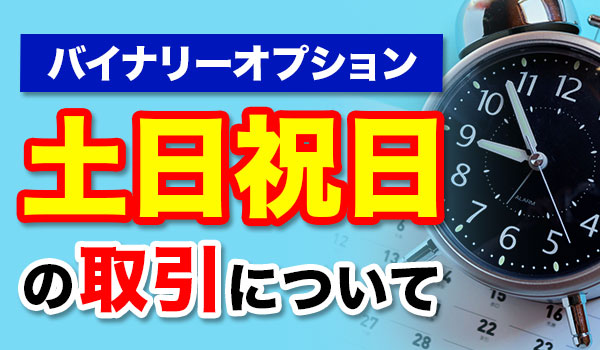 バイナリーオプションは土日祝日は取引できる?初心者向けに解説 バイナリーオプションは土日祝日は取引できる?初心者向けに解説
